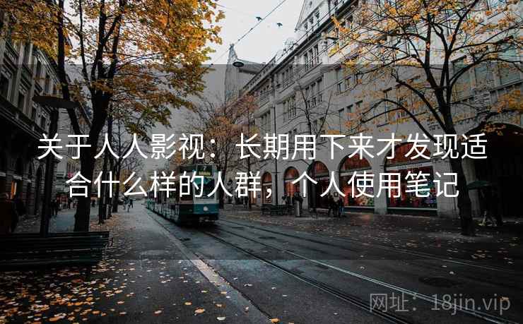关于人人影视：长期用下来才发现适合什么样的人群，个人使用笔记  第2张