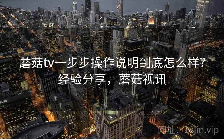 蘑菇tv一步步操作说明到底怎么样？经验分享，蘑菇视讯  第1张