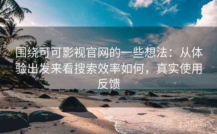 围绕可可影视官网的一些想法：从体验出发来看搜索效率如何，真实使用反馈  第2张