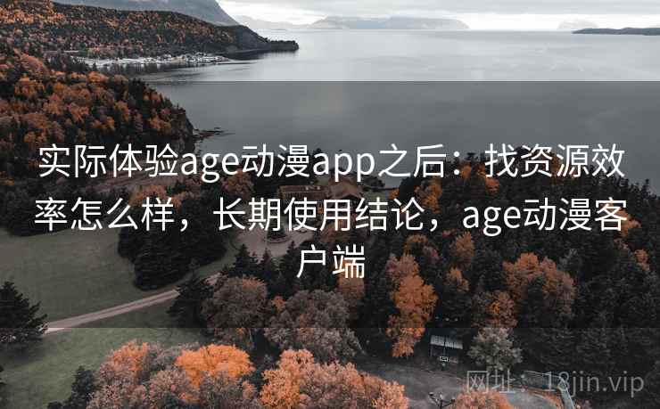 实际体验age动漫app之后：找资源效率怎么样，长期使用结论，age动漫客户端  第2张