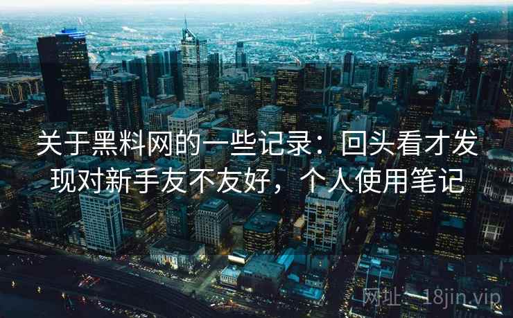 关于黑料网的一些记录：回头看才发现对新手友不友好，个人使用笔记