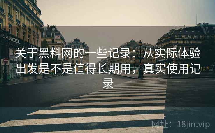 关于黑料网的一些记录：从实际体验出发是不是值得长期用，真实使用记录