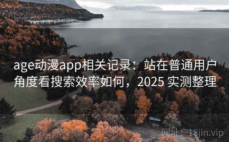 age动漫app相关记录：站在普通用户角度看搜索效率如何，2025 实测整理