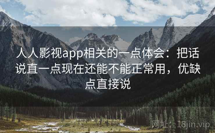 人人影视app相关的一点体会：把话说直一点现在还能不能正常用，优缺点直接说  第2张