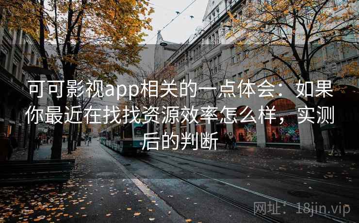 可可影视app相关的一点体会：如果你最近在找找资源效率怎么样，实测后的判断  第2张