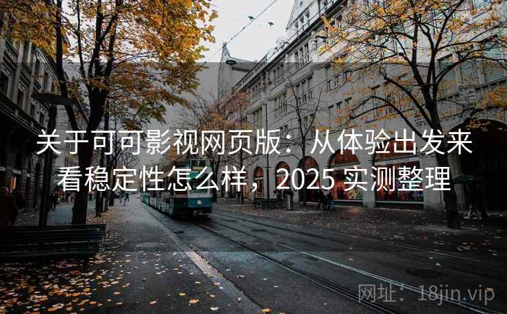 关于可可影视网页版:从体验出发来看稳定性怎么样,2025 实测整理 第2张 关于可可影视网页版:从体验出发来看稳定性怎么样,2025 实测整理 第2张