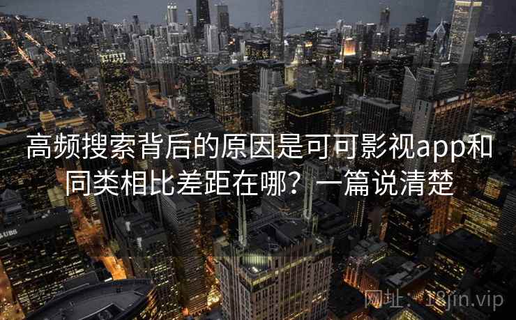 高频搜索背后的原因是可可影视app和同类相比差距在哪？一篇说清楚