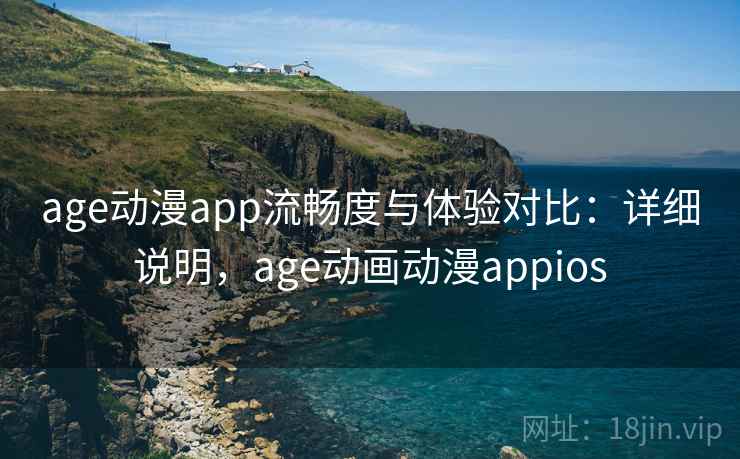age动漫app流畅度与体验对比：详细说明，age动画动漫appios  第2张
