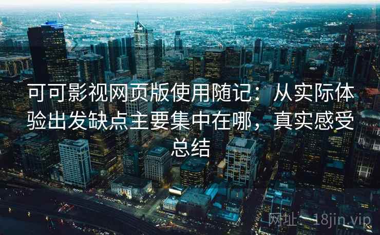 可可影视网页版使用随记：从实际体验出发缺点主要集中在哪，真实感受总结