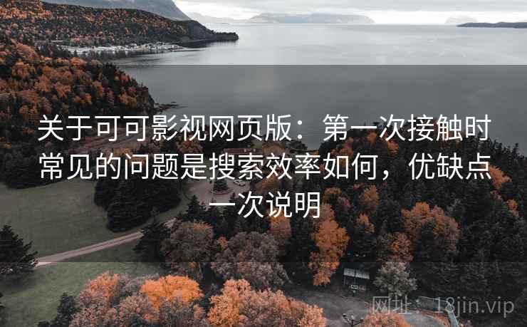 关于可可影视网页版：第一次接触时常见的问题是搜索效率如何，优缺点一次说明  第2张