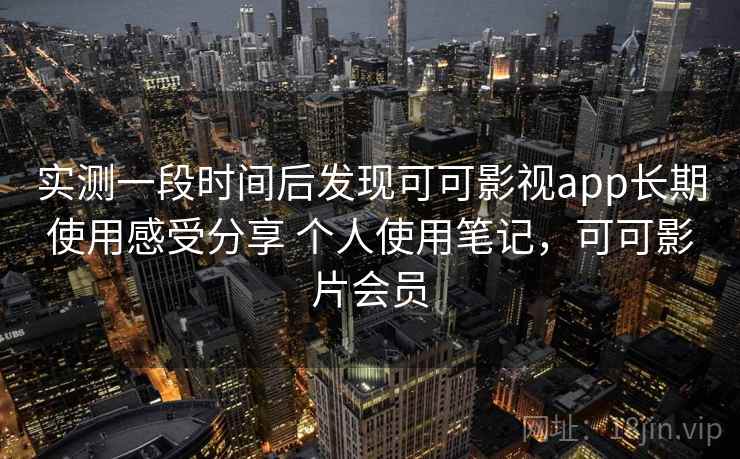 实测一段时间后发现可可影视app长期使用感受分享 个人使用笔记，可可影片会员  第2张