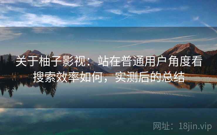 关于柚子影视:站在普通用户角度看搜索效率如何,实测后的总结 第2张 关于柚子影视:站在普通用户角度看搜索效率如何,实测后的总结 第2张