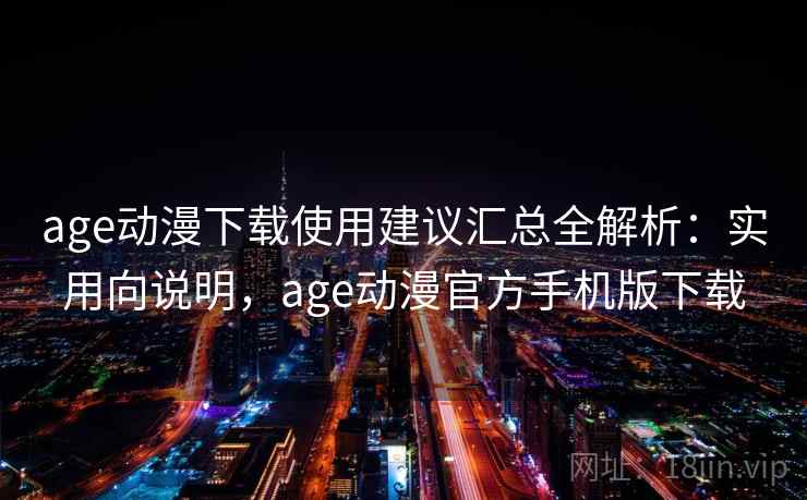 age动漫下载使用建议汇总全解析:实用向说明,age动漫官方手机版下载 第2张 age动漫下载使用建议汇总全解析:实用向说明,age动漫官方手机版下载 第2张