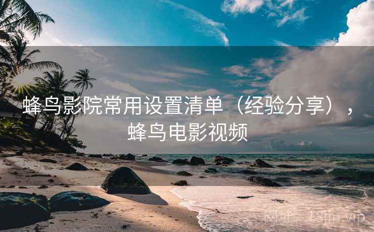蜂鸟影院常用设置清单（经验分享），蜂鸟电影视频  第2张