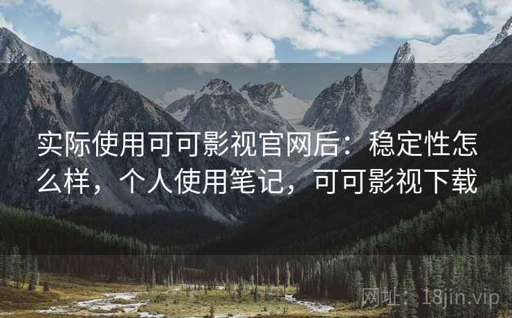 实际使用可可影视官网后:稳定性怎么样,个人使用笔记,可可影视下载 第2张 实际使用可可影视官网后:稳定性怎么样,个人使用笔记,可可影视下载 第2张