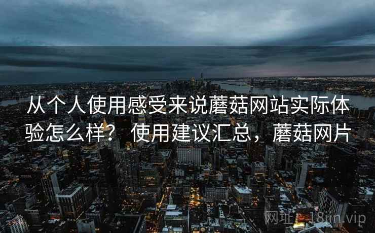 从个人使用感受来说蘑菇网站实际体验怎么样? 使用建议汇总,蘑菇网片 第2张 从个人使用感受来说蘑菇网站实际体验怎么样? 使用建议汇总,蘑菇网片 第2张