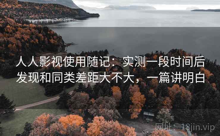 人人影视使用随记:实测一段时间后发现和同类差距大不大,一篇讲明白
