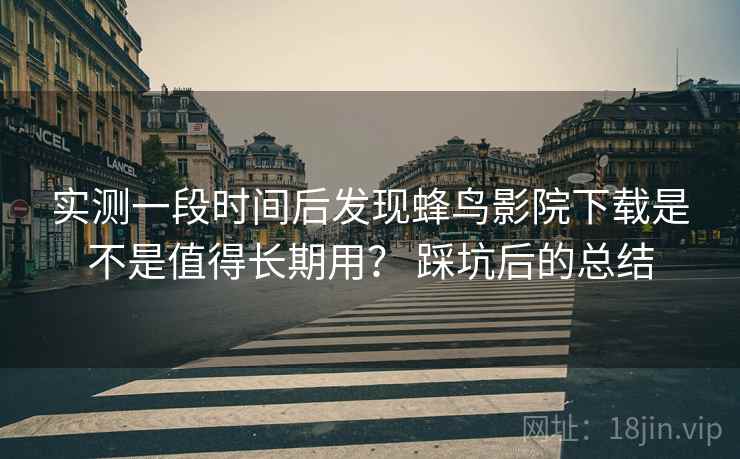 实测一段时间后发现蜂鸟影院下载是不是值得长期用? 踩坑后的总结 第2张 实测一段时间后发现蜂鸟影院下载是不是值得长期用? 踩坑后的总结 第2张