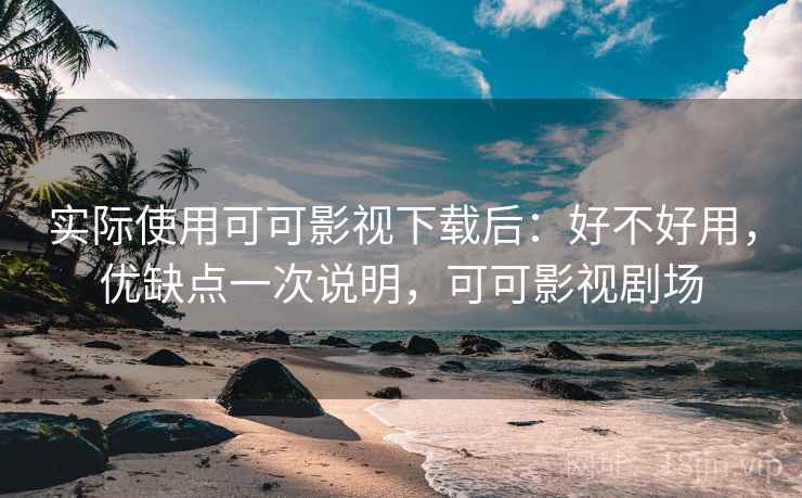实际使用可可影视下载后:好不好用,优缺点一次说明,可可影视剧场 第2张 实际使用可可影视下载后:好不好用,优缺点一次说明,可可影视剧场 第2张