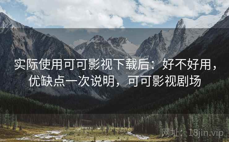 实际使用可可影视下载后:好不好用,优缺点一次说明,可可影视剧场