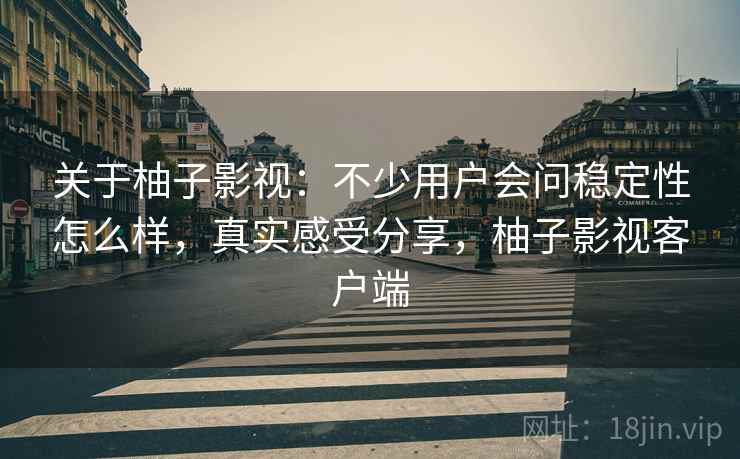 关于柚子影视：不少用户会问稳定性怎么样，真实感受分享，柚子影视客户端  第2张