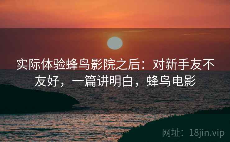 实际体验蜂鸟影院之后：对新手友不友好，一篇讲明白，蜂鸟电影