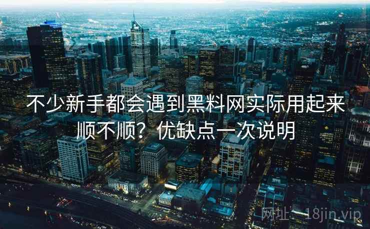不少新手都会遇到黑料网实际用起来顺不顺?优缺点一次说明 第2张 不少新手都会遇到黑料网实际用起来顺不顺?优缺点一次说明 第2张