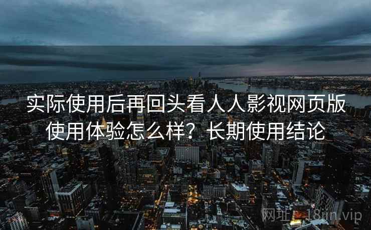 实际使用后再回头看人人影视网页版使用体验怎么样?长期使用结论 第2张 实际使用后再回头看人人影视网页版使用体验怎么样?长期使用结论 第2张