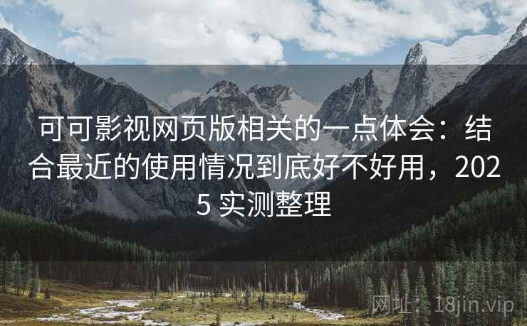 可可影视网页版相关的一点体会:结合最近的使用情况到底好不好用,2025 实测整理 第2张 可可影视网页版相关的一点体会:结合最近的使用情况到底好不好用,2025 实测整理 第2张