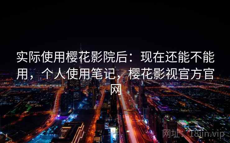实际使用樱花影院后:现在还能不能用,个人使用笔记,樱花影视官方官网 第2张 实际使用樱花影院后:现在还能不能用,个人使用笔记,樱花影视官方官网 第2张