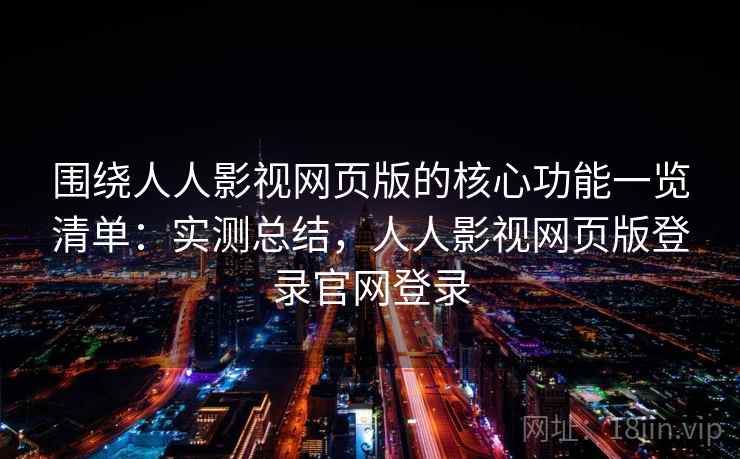 围绕人人影视网页版的核心功能一览清单:实测总结,人人影视网页版登录官网登录 第2张 围绕人人影视网页版的核心功能一览清单:实测总结,人人影视网页版登录官网登录 第2张