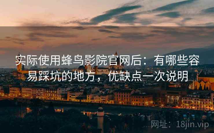 实际使用蜂鸟影院官网后：有哪些容易踩坑的地方，优缺点一次说明