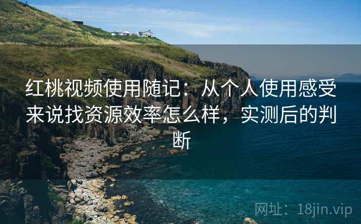 红桃视频使用随记:从个人使用感受来说找资源效率怎么样,实测后的判断 第2张 红桃视频使用随记:从个人使用感受来说找资源效率怎么样,实测后的判断 第2张