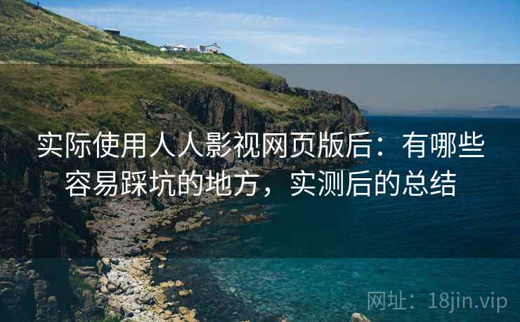 实际使用人人影视网页版后:有哪些容易踩坑的地方,实测后的总结