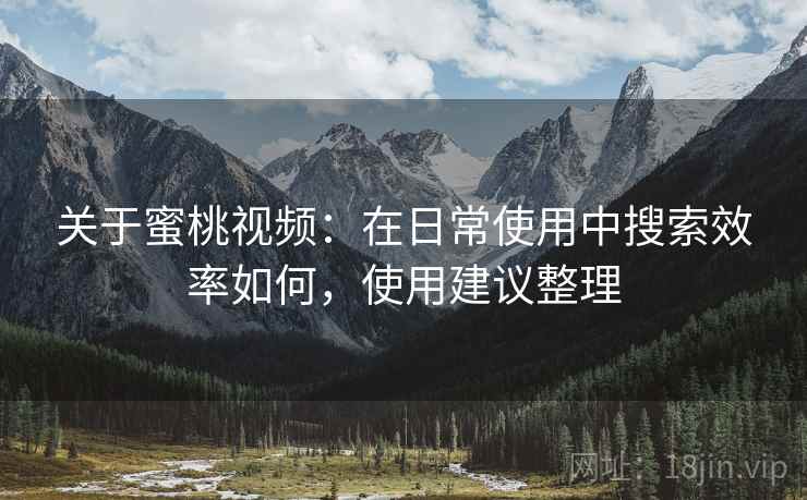 关于蜜桃视频：在日常使用中搜索效率如何，使用建议整理  第2张