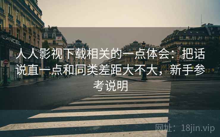 人人影视下载相关的一点体会:把话说直一点和同类差距大不大,新手参考说明