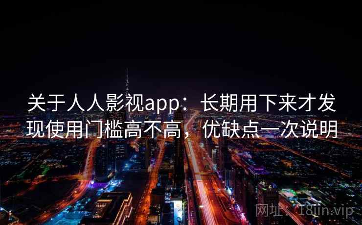 关于人人影视app:长期用下来才发现使用门槛高不高,优缺点一次说明 第2张 关于人人影视app:长期用下来才发现使用门槛高不高,优缺点一次说明 第2张