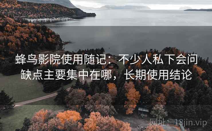 蜂鸟影院使用随记:不少人私下会问缺点主要集中在哪,长期使用结论 第2张 蜂鸟影院使用随记:不少人私下会问缺点主要集中在哪,长期使用结论 第2张