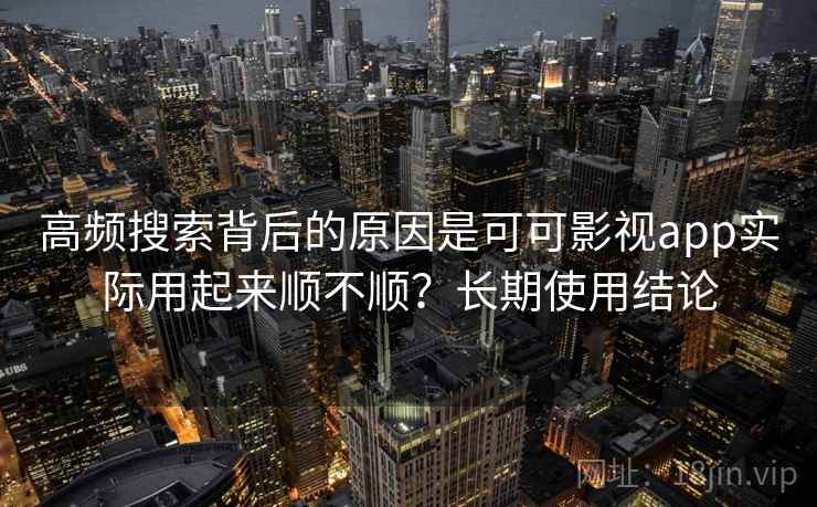 高频搜索背后的原因是可可影视app实际用起来顺不顺?长期使用结论