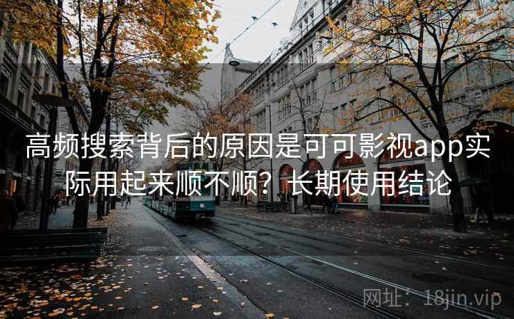 高频搜索背后的原因是可可影视app实际用起来顺不顺?长期使用结论 第2张 高频搜索背后的原因是可可影视app实际用起来顺不顺?长期使用结论 第2张