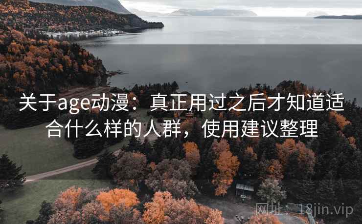 关于age动漫:真正用过之后才知道适合什么样的人群,使用建议整理