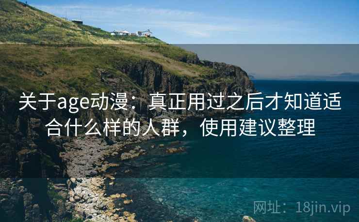 关于age动漫：真正用过之后才知道适合什么样的人群，使用建议整理  第2张
