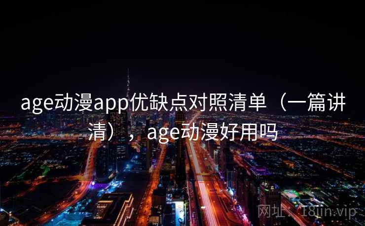 age动漫app优缺点对照清单(一篇讲清),age动漫好用吗
