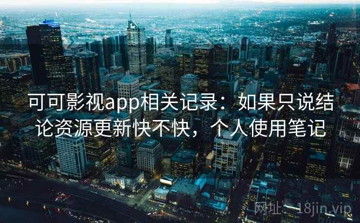 可可影视app相关记录:如果只说结论资源更新快不快,个人使用笔记 第2张 可可影视app相关记录:如果只说结论资源更新快不快,个人使用笔记 第2张
