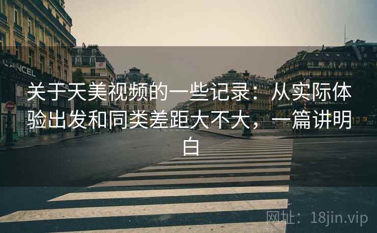 关于天美视频的一些记录:从实际体验出发和同类差距大不大,一篇讲明白 第2张 关于天美视频的一些记录:从实际体验出发和同类差距大不大,一篇讲明白 第2张