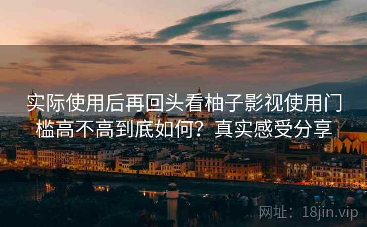 实际使用后再回头看柚子影视使用门槛高不高到底如何?真实感受分享 第2张 实际使用后再回头看柚子影视使用门槛高不高到底如何?真实感受分享 第2张