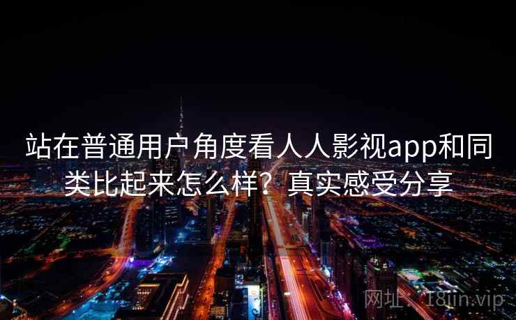 站在普通用户角度看人人影视app和同类比起来怎么样?真实感受分享 第2张 站在普通用户角度看人人影视app和同类比起来怎么样?真实感受分享 第2张