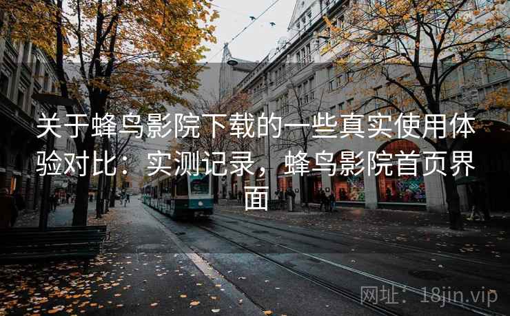 关于蜂鸟影院下载的一些真实使用体验对比:实测记录,蜂鸟影院首页界面 第2张 关于蜂鸟影院下载的一些真实使用体验对比:实测记录,蜂鸟影院首页界面 第2张