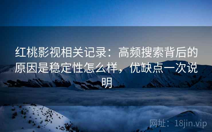 红桃影视相关记录:高频搜索背后的原因是稳定性怎么样,优缺点一次说明 第2张 红桃影视相关记录:高频搜索背后的原因是稳定性怎么样,优缺点一次说明 第2张