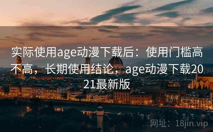 实际使用age动漫下载后:使用门槛高不高,长期使用结论,age动漫下载2021最新版 第2张 实际使用age动漫下载后:使用门槛高不高,长期使用结论,age动漫下载2021最新版 第2张